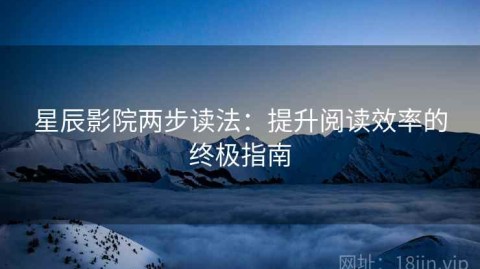 星辰影院两步读法：提升阅读效率的终极指南