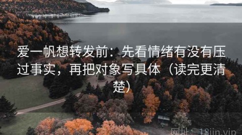 爱一帆想转发前：先看情绪有没有压过事实，再把对象写具体（读完更清楚）