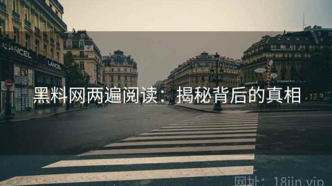 黑料网两遍阅读：揭秘背后的真相