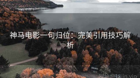 神马电影一句归位：完美引用技巧解析