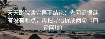 天天影院读完再下结论：先问证据链有没有断点，再把导语拆成两句（口径回填）