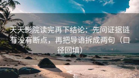 天天影院读完再下结论：先问证据链有没有断点，再把导语拆成两句（口径回填）