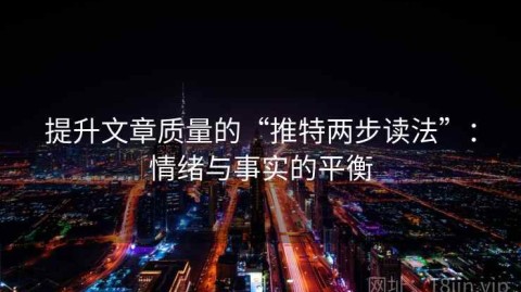 提升文章质量的“推特两步读法”：情绪与事实的平衡