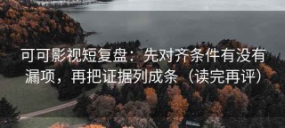 可可影视短复盘：先对齐条件有没有漏项，再把证据列成条（读完再评）