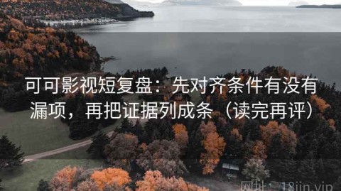 可可影视短复盘：先对齐条件有没有漏项，再把证据列成条（读完再评）