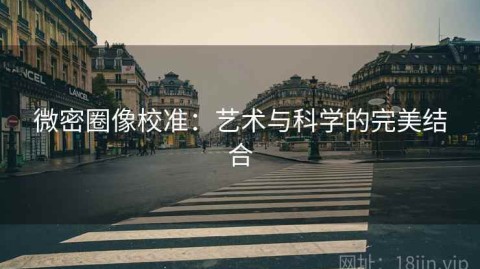 微密圈像校准：艺术与科学的完美结合