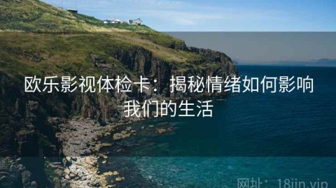 欧乐影视体检卡：揭秘情绪如何影响我们的生活