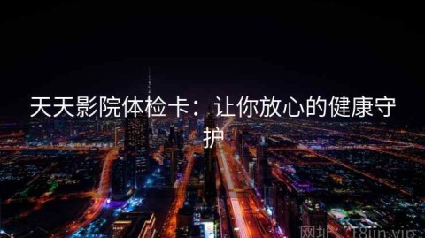 天天影院体检卡：让你放心的健康守护
