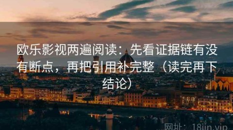 欧乐影视两遍阅读：先看证据链有没有断点，再把引用补完整（读完再下结论）
