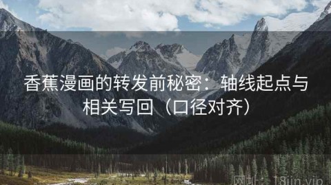 香蕉漫画的转发前秘密：轴线起点与相关写回（口径对齐）