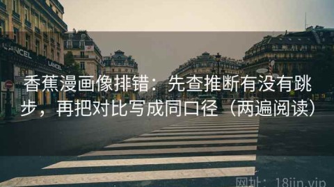 香蕉漫画像排错：先查推断有没有跳步，再把对比写成同口径（两遍阅读）