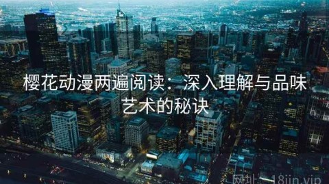 樱花动漫两遍阅读：深入理解与品味艺术的秘诀