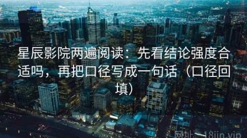 星辰影院两遍阅读：先看结论强度合适吗，再把口径写成一句话（口径回填）
