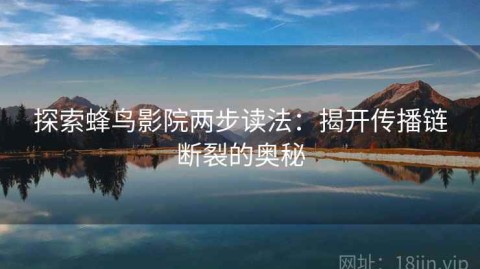 探索蜂鸟影院两步读法：揭开传播链断裂的奥秘