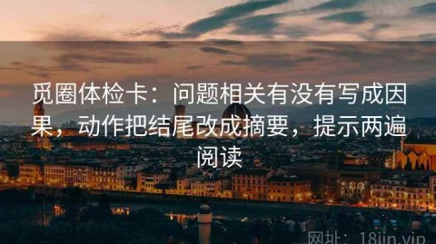 觅圈体检卡：问题相关有没有写成因果，动作把结尾改成摘要，提示两遍阅读
