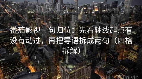 番茄影视一句归位：先看轴线起点有没有动过，再把导语拆成两句（四格拆解）