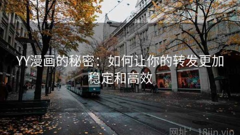 YY漫画的秘密：如何让你的转发更加稳定和高效