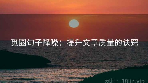 觅圈句子降噪：提升文章质量的诀窍
