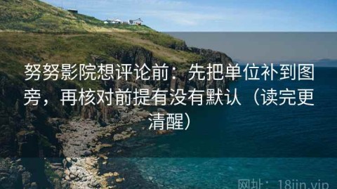 努努影院想评论前：先把单位补到图旁，再核对前提有没有默认（读完更清醒）