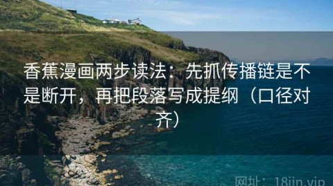 香蕉漫画两步读法：先抓传播链是不是断开，再把段落写成提纲（口径对齐）