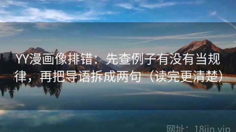 YY漫画像排错：先查例子有没有当规律，再把导语拆成两句（读完更清楚）