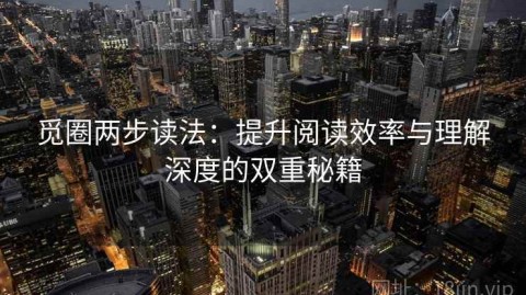 觅圈两步读法：提升阅读效率与理解深度的双重秘籍