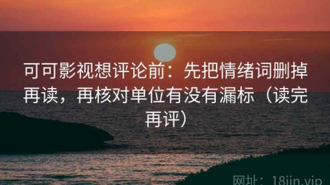 可可影视想评论前：先把情绪词删掉再读，再核对单位有没有漏标（读完再评）