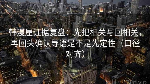 韩漫屋证据复盘：先把相关写回相关，再回头确认导语是不是先定性（口径对齐）
