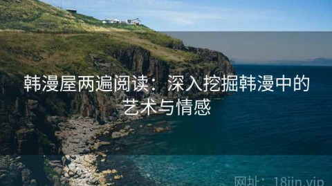 韩漫屋两遍阅读：深入挖掘韩漫中的艺术与情感