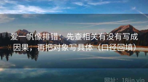 爱一帆像排错：先查相关有没有写成因果，再把对象写具体（口径回填）