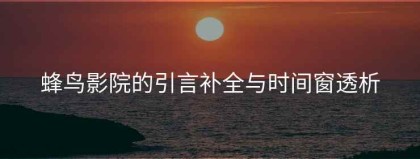 蜂鸟影院的引言补全与时间窗透析