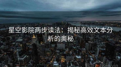 星空影院两步读法：揭秘高效文本分析的奥秘