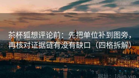 茶杯狐想评论前：先把单位补到图旁，再核对证据链有没有缺口（四格拆解）