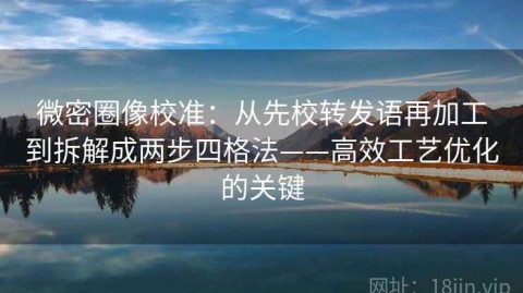 微密圈像校准：从先校转发语再加工到拆解成两步四格法——高效工艺优化的关键