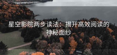 星空影院两步读法：揭开高效阅读的神秘面纱
