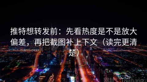 推特想转发前：先看热度是不是放大偏差，再把截图补上下文（读完更清楚）