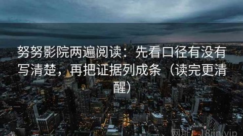 努努影院两遍阅读：先看口径有没有写清楚，再把证据列成条（读完更清醒）