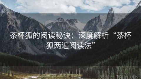 茶杯狐的阅读秘诀：深度解析“茶杯狐两遍阅读法”