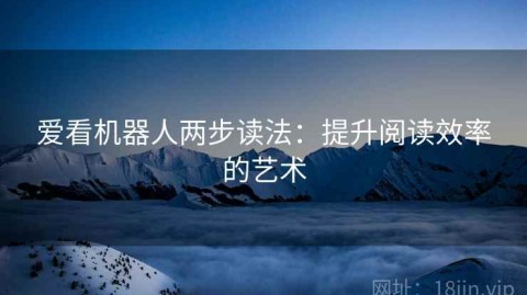 爱看机器人两步读法：提升阅读效率的艺术