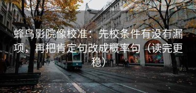 蜂鸟影院像校准：先校条件有没有漏项，再把肯定句改成概率句（读完更稳）