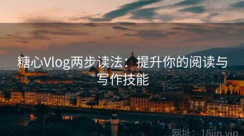 糖心Vlog两步读法：提升你的阅读与写作技能