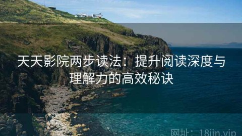 天天影院两步读法：提升阅读深度与理解力的高效秘诀