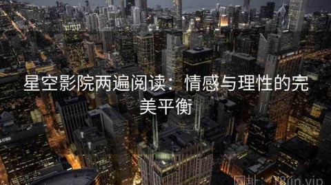 星空影院两遍阅读：情感与理性的完美平衡