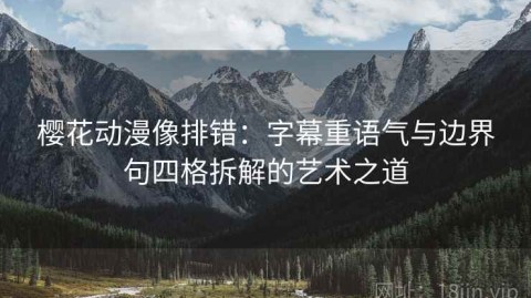 樱花动漫像排错：字幕重语气与边界句四格拆解的艺术之道