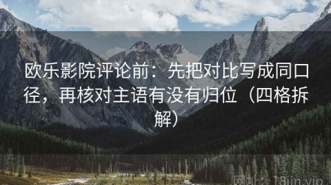 欧乐影院评论前：先把对比写成同口径，再核对主语有没有归位（四格拆解）