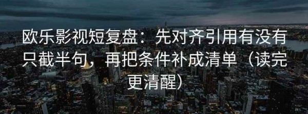 欧乐影视短复盘：先对齐引用有没有只截半句，再把条件补成清单（读完更清醒）