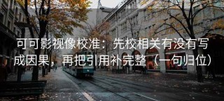 可可影视像校准：先校相关有没有写成因果，再把引用补完整（一句归位）