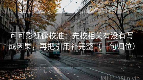 可可影视像校准：先校相关有没有写成因果，再把引用补完整（一句归位）