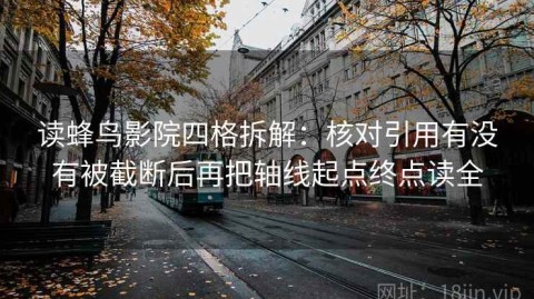 读蜂鸟影院四格拆解：核对引用有没有被截断后再把轴线起点终点读全