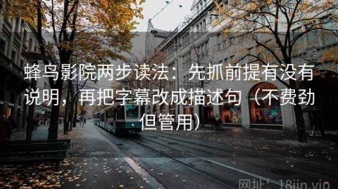 蜂鸟影院两步读法：先抓前提有没有说明，再把字幕改成描述句（不费劲但管用）